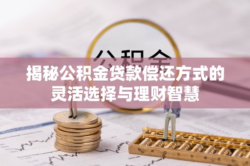 马关揭秘公积金贷款偿还方式的灵活选择与理财智慧
