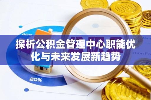 马关探析公积金管理中心职能优化与未来发展新趋势