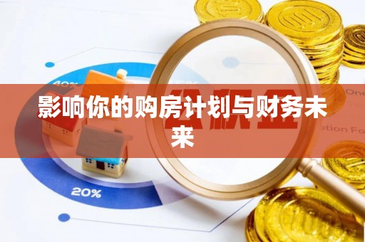 马关影响你的购房计划与财务未来