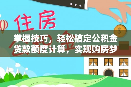 马关掌握技巧，轻松搞定公积金贷款额度计算，实现购房梦想