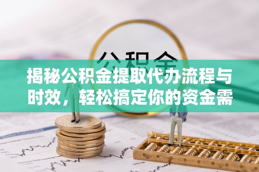 马关揭秘公积金提取代办流程与时效，轻松搞定你的资金需求