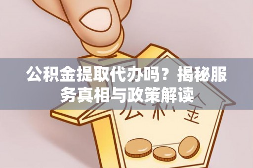 马关公积金提取代办吗？揭秘服务真相与政策解读