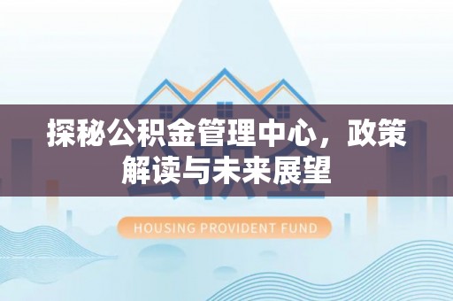 马关探秘公积金管理中心，政策解读与未来展望