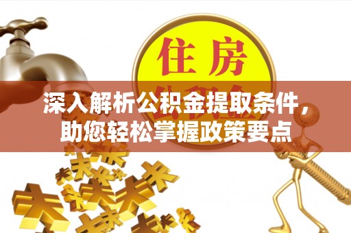 马关深入解析公积金提取条件，助您轻松掌握政策要点
