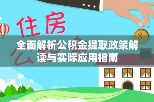 马关全面解析公积金提取政策解读与实际应用指南