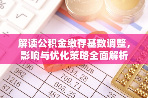 马关解读公积金缴存基数调整，影响与优化策略全面解析