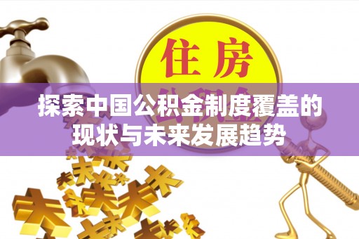 马关探索中国公积金制度覆盖的现状与未来发展趋势