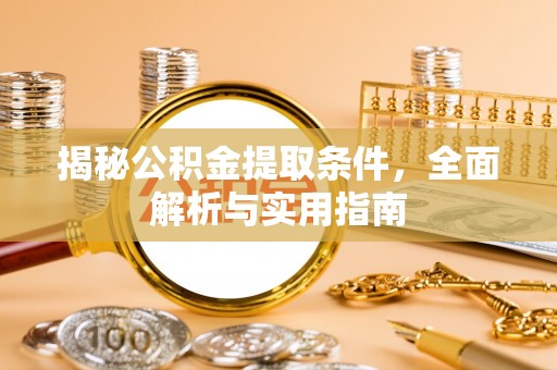 马关揭秘公积金提取条件，全面解析与实用指南
