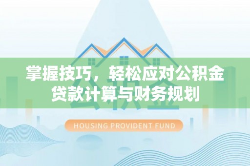 马关掌握技巧，轻松应对公积金贷款计算与财务规划