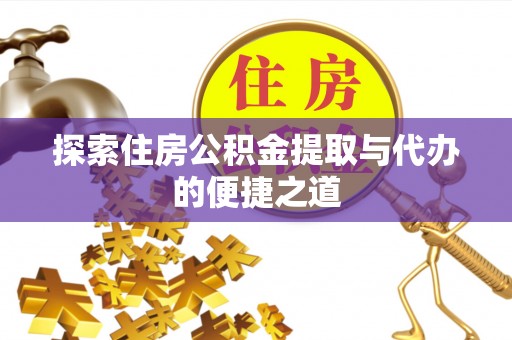 马关探索住房公积金提取与代办的便捷之道