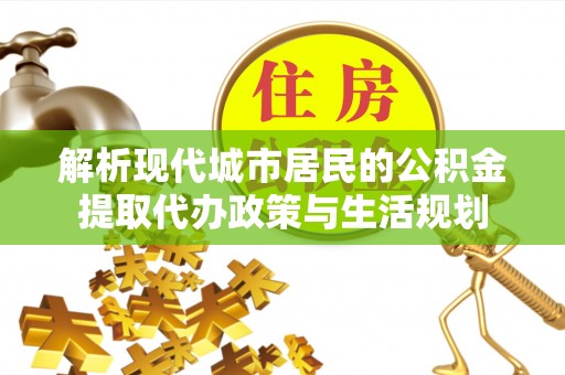 马关解析现代城市居民的公积金提取代办政策与生活规划