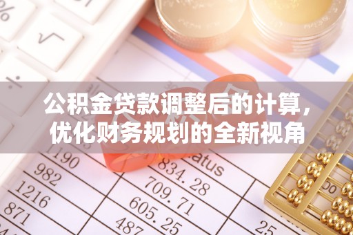 马关公积金贷款调整后的计算，优化财务规划的全新视角