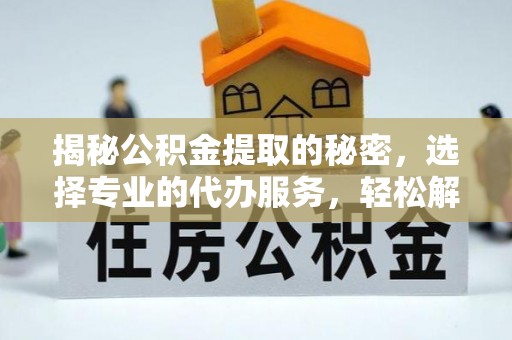 马关揭秘公积金提取的秘密，选择专业的代办服务，轻松解决你的难题
