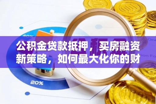 马关公积金贷款抵押，买房融资新策略，如何最大化你的财务自由