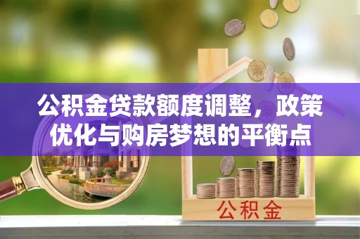 马关公积金贷款额度调整，政策优化与购房梦想的平衡点