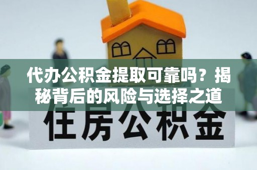 马关代办公积金提取可靠吗？揭秘背后的风险与选择之道