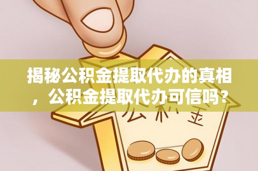 马关揭秘公积金提取代办的真相，公积金提取代办可信吗？