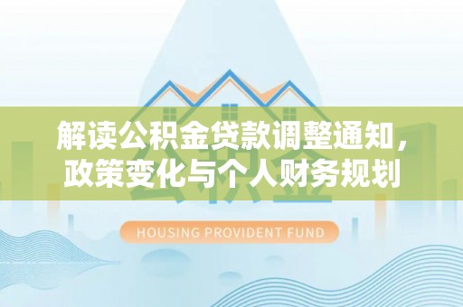 马关解读公积金贷款调整通知，政策变化与个人财务规划
