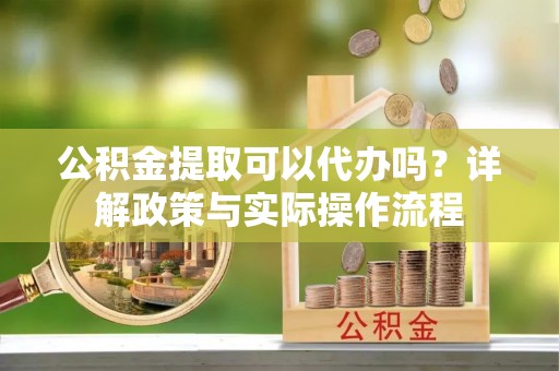 马关公积金提取可以代办吗？详解政策与实际操作流程