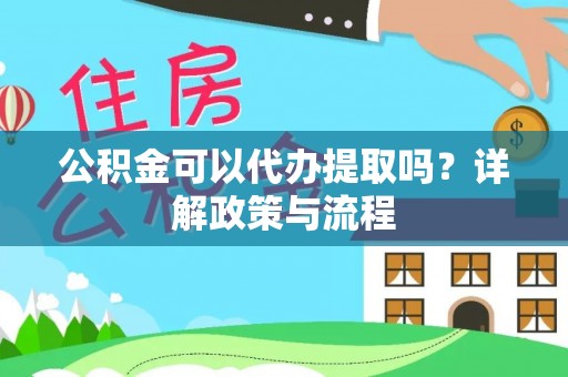 马关公积金可以代办提取吗？详解政策与流程