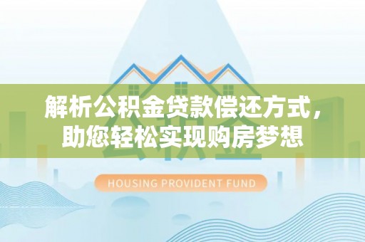 马关解析公积金贷款偿还方式，助您轻松实现购房梦想