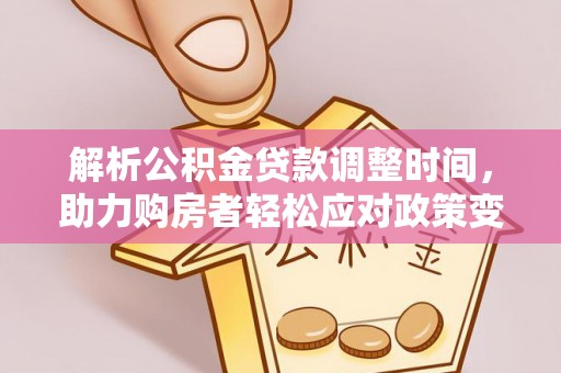 马关解析公积金贷款调整时间，助力购房者轻松应对政策变化