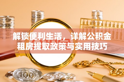 马关解锁便利生活，详解公积金租房提取政策与实用技巧