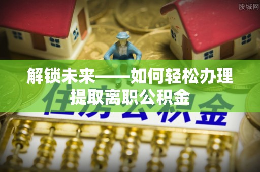 马关解锁未来——如何轻松办理提取离职公积金