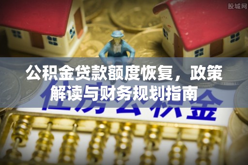 马关公积金贷款额度恢复，政策解读与财务规划指南