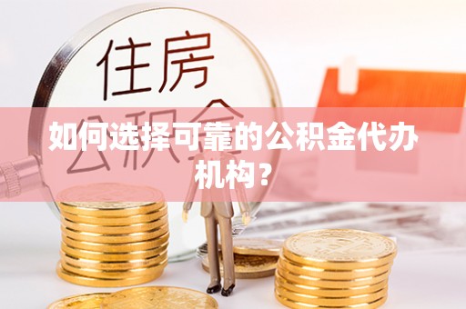 马关如何选择可靠的公积金代办机构？