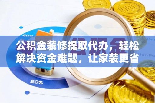 马关公积金装修提取代办，轻松解决资金难题，让家装更省心