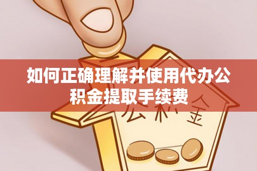 马关如何正确理解并使用代办公积金提取手续费
