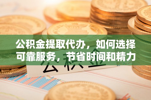 马关公积金提取代办，如何选择可靠服务，节省时间和精力？