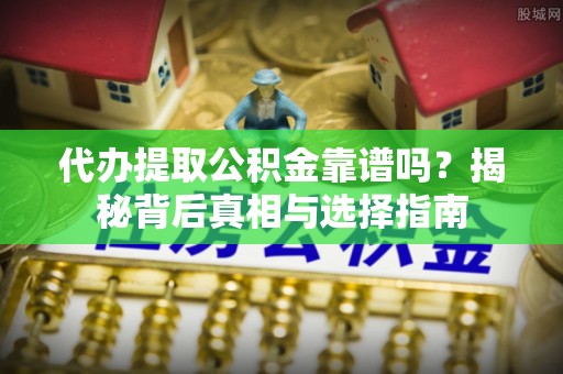 马关代办提取公积金靠谱吗？揭秘背后真相与选择指南