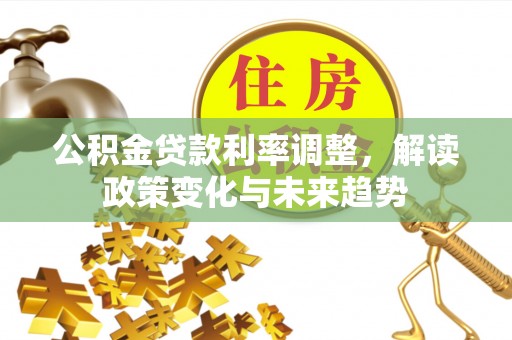 马关公积金贷款利率调整，解读政策变化与未来趋势