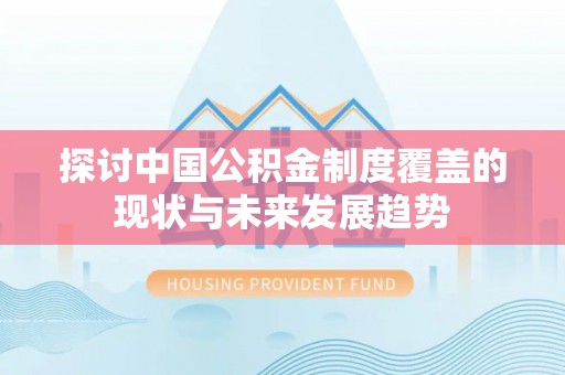 马关探讨中国公积金制度覆盖的现状与未来发展趋势