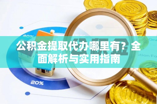 马关公积金提取代办哪里有？全面解析与实用指南