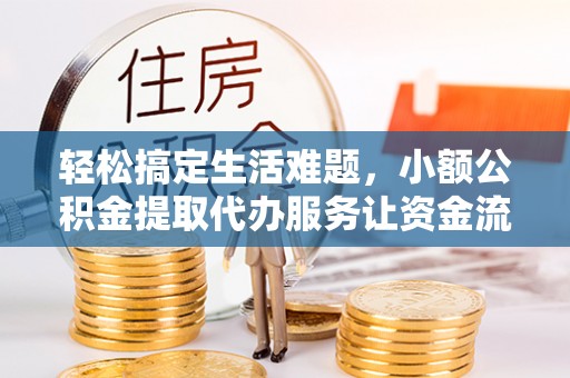 马关轻松搞定生活难题，小额公积金提取代办服务让资金流动更便捷