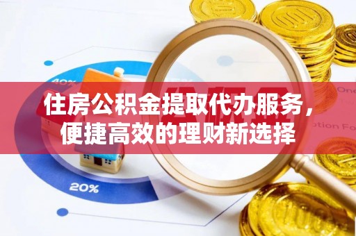 马关住房公积金提取代办服务，便捷高效的理财新选择