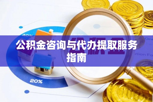 马关公积金咨询与代办提取服务指南