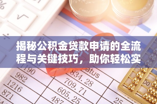 马关揭秘公积金贷款申请的全流程与关键技巧，助你轻松实现购房梦想