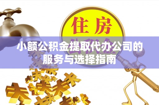 马关小额公积金提取代办公司的服务与选择指南