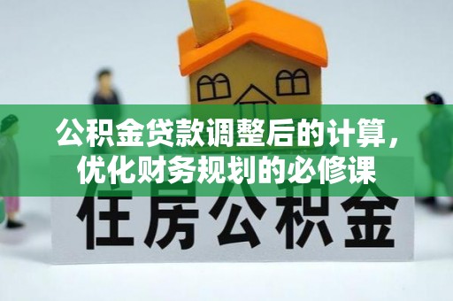 马关公积金贷款调整后的计算，优化财务规划的必修课