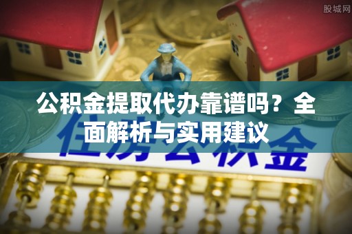 马关公积金提取代办靠谱吗？全面解析与实用建议