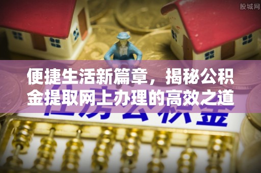马关便捷生活新篇章，揭秘公积金提取网上办理的高效之道