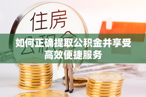 马关如何正确提取公积金并享受高效便捷服务