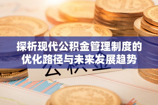 马关探析现代公积金管理制度的优化路径与未来发展趋势