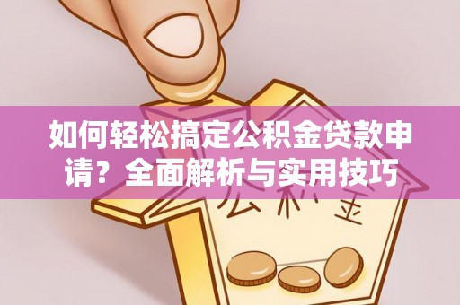 马关如何轻松搞定公积金贷款申请？全面解析与实用技巧