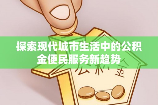 马关探索现代城市生活中的公积金便民服务新趋势