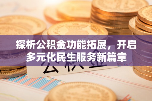 马关探析公积金功能拓展，开启多元化民生服务新篇章
